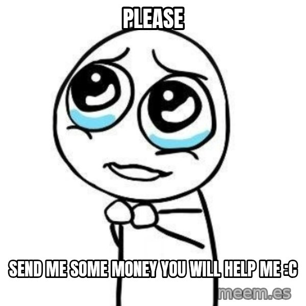 Please guy meme: Please / Send me some money you will help me :c