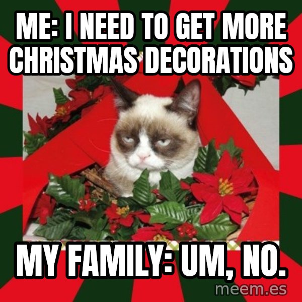GRUMPY CAT ON CHRISTMAS meme: Me:  I need to get more Christmas  decorations / My family: Um, no.