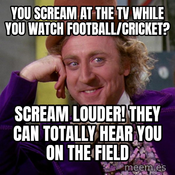 Willy Wonka meme: You scream at the TV while you watch football/cricket? / Scream louder! They can totally hear you on the field