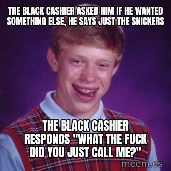 Bad Luck Brian meme: The black cashier asked him if he wanted something else, he says just the snickers / The black cashier responds "what the fuck did you just call me?"