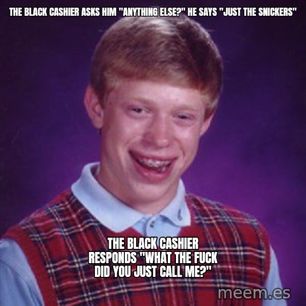 Bad Luck Brian meme: The black cashier asks him "anything else?" He says "just the snickers" / The black cashier responds "what the fuck did you just call me?"