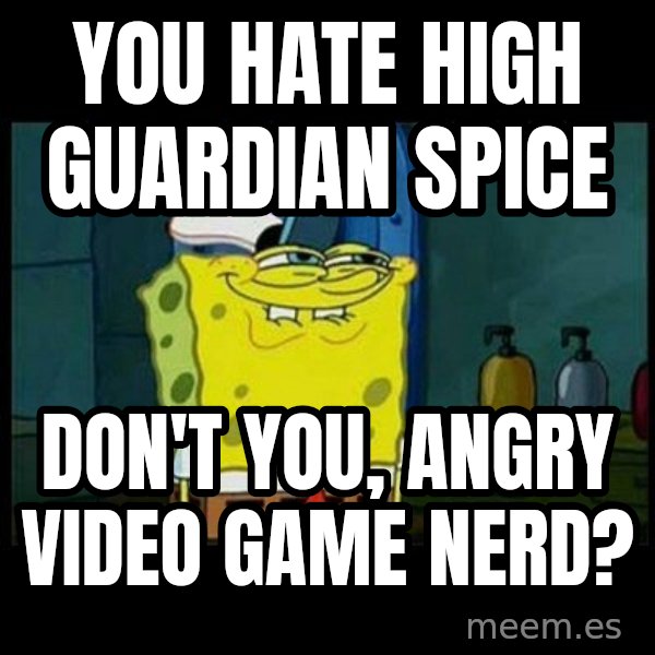 Don't you, Squidward? meme: You hate High Guardian Spice / Don't you, Angry Video Game Nerd?