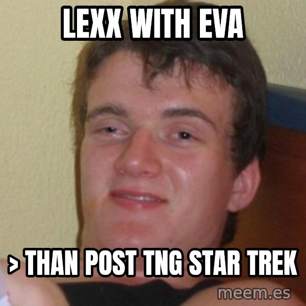 Really Stoned Guy meme: Lexx with Eva / > than post tng Star Trek