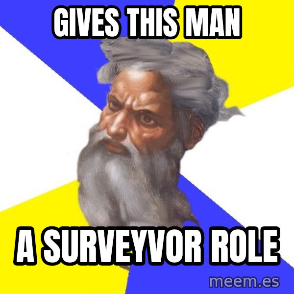 God meme: Gives this man / a surveyvor role