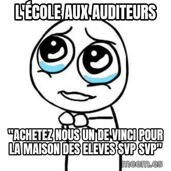 Please guy meme: l'école aux auditeurs / "achetez nous un de vinci pour la maison des eleves svp svp"