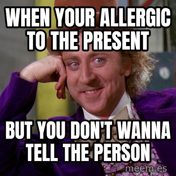 Willy Wonka meme: When your allergic to the present / But you don't wanna tell the person