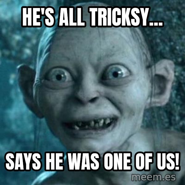 My Precious Gollum meme: He's all tricksy... / Says he was one of us!