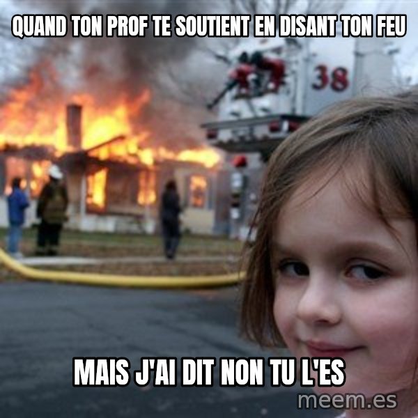 Disaster Girl meme: quand ton prof te soutient en disant ton feu / mais j'ai dit non tu l'es