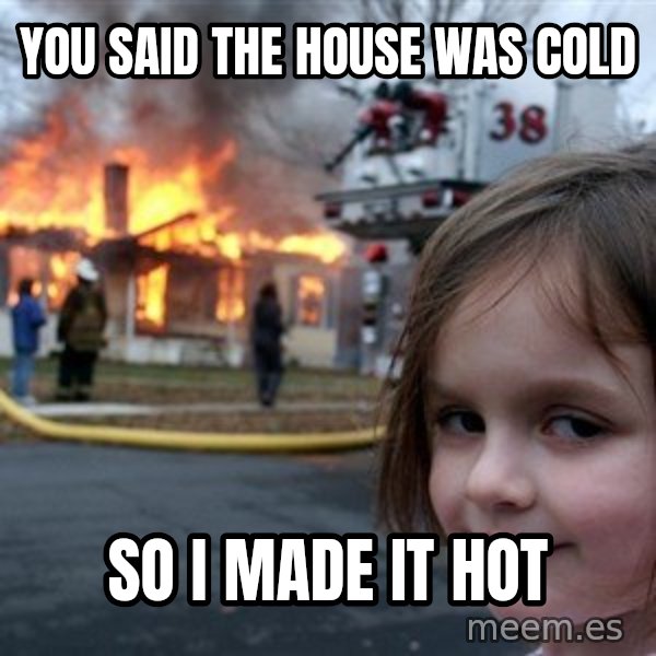 Disaster Girl meme: you said the house was cold / so i made it hot