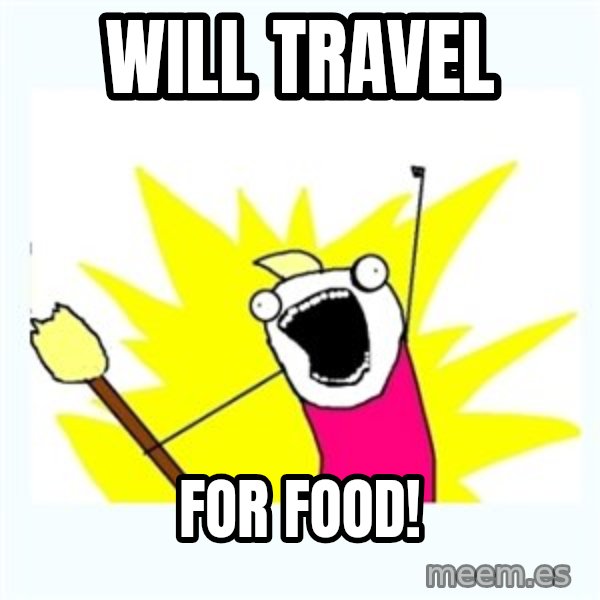 All the things meme: Will travel / For food!