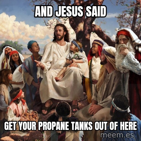 storytime jesus meme: And Jesus said / get your propane tanks out of here