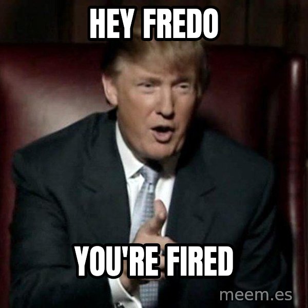 Donald Trump meme: Hey Fredo / You're fired