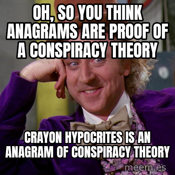 Willy Wonka meme: oh, so you think anagrams are proof of a conspiracy theory / crayon hypocrites is an anagram of conspiracy theory