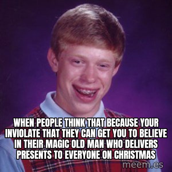 Bad Luck Brian meme: When people think that because your inviolate that they can get you to believe in their magic old man who delivers presents to everyone on Christmas