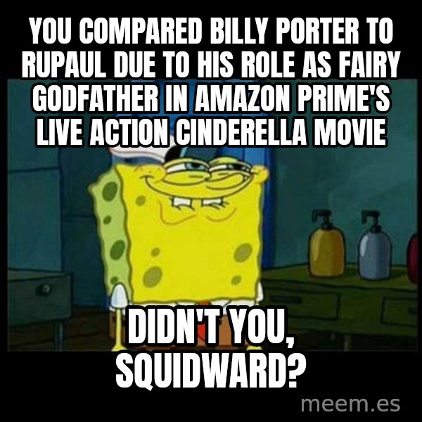 Don't you, Squidward? meme: You compared Billy Porter to Rupaul due to his role as Fairy Godfather in Amazon Prime's live action Cinderella movie / Didn't you, Squidward?