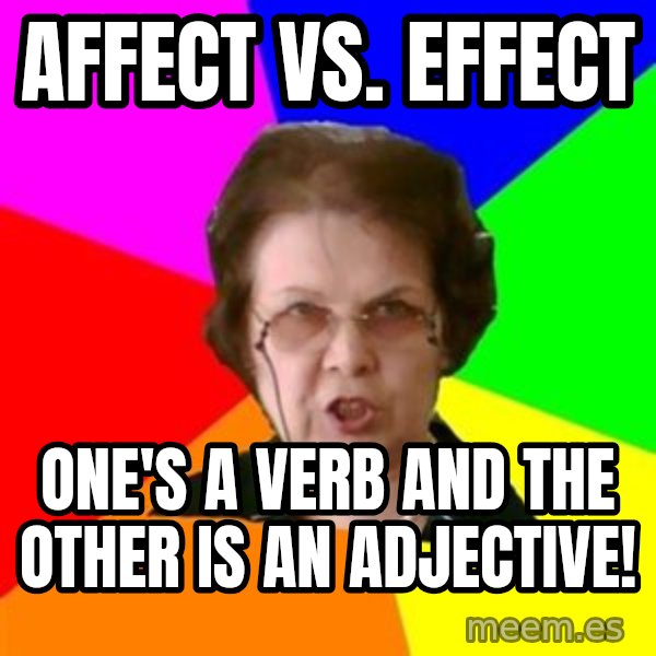 teacher meme: Affect vs. Effect / One's a verb and the other is an adjective!