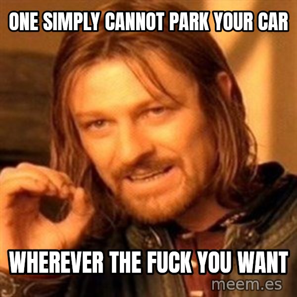 One Does Not Simply meme: One simply cannot park your car / Wherever the fuck you want