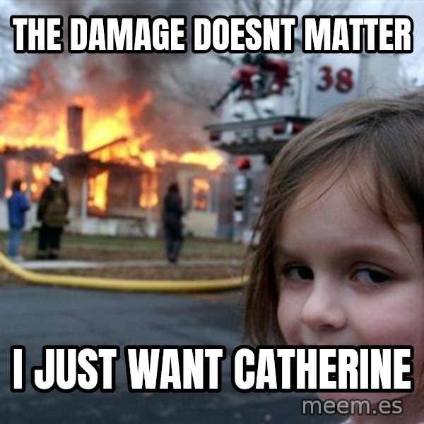 Disaster Girl meme: the damage doesnt matter / I just want Catherine