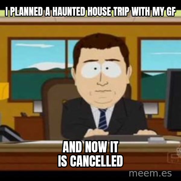 south park aand it's gone meme: I planned a haunted house trip with my gf / And now it is cancelled