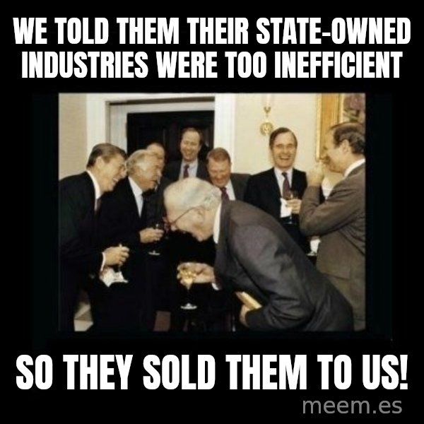 Rich Men Laughing meme: we told them their state-owned industries were too inefficient / so they sold them to us!