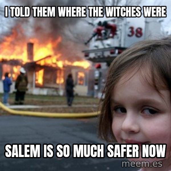 Disaster Girl meme: i told them where the witches were / salem is so much safer now
