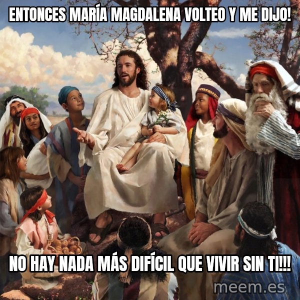 storytime jesus meme: Entonces María Magdalena volteo y me dijo! / No hay nada más difícil que vivir sin ti!!!