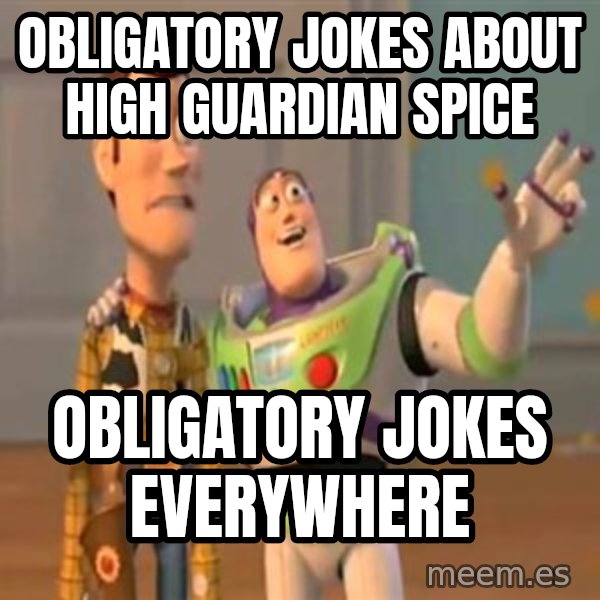 X, X Everywhere  meme: Obligatory jokes about High Guardian Spice / Obligatory jokes everywhere