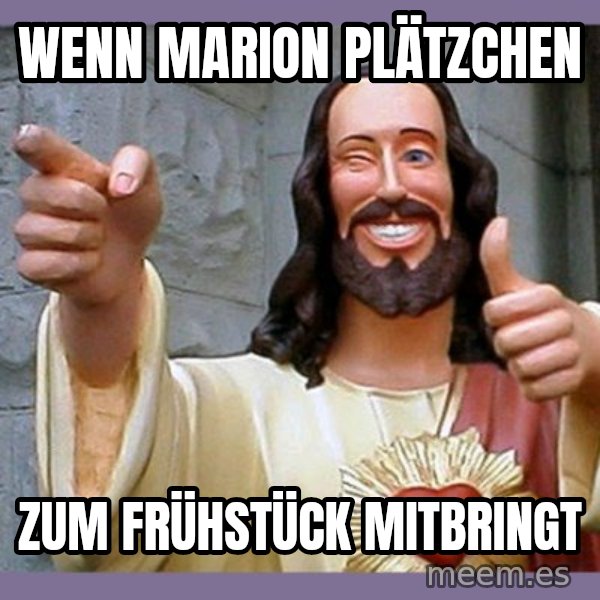 buddy jesus meme: Wenn Marion Plätzchen / zum Frühstück mitbringt