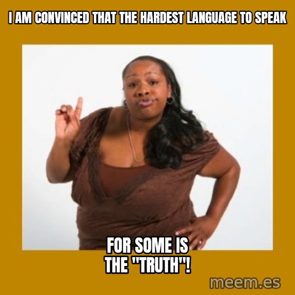 Angry Black Woman meme: I am convinced that the hardest language to speak / for some is the "truth"!