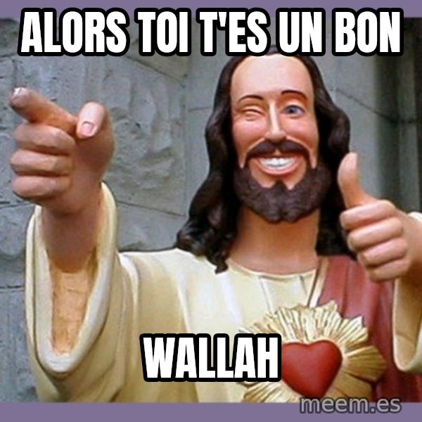 buddy jesus meme: Alors toi t'es un bon / wallah