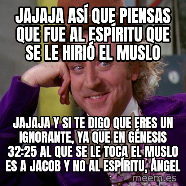 Willy Wonka meme: Jajaja así que piensas que fue al espíritu que se le hirió el muslo / Jajaja y si te digo que eres un ignorante, ya que en génesis 32:25 al que se le toca el muslo es a Jacob y no al espíritu, Ángel