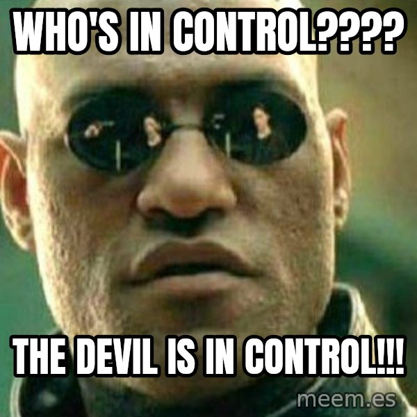 What If I Told You meme: Who's in control???? / the devil is in control!!!