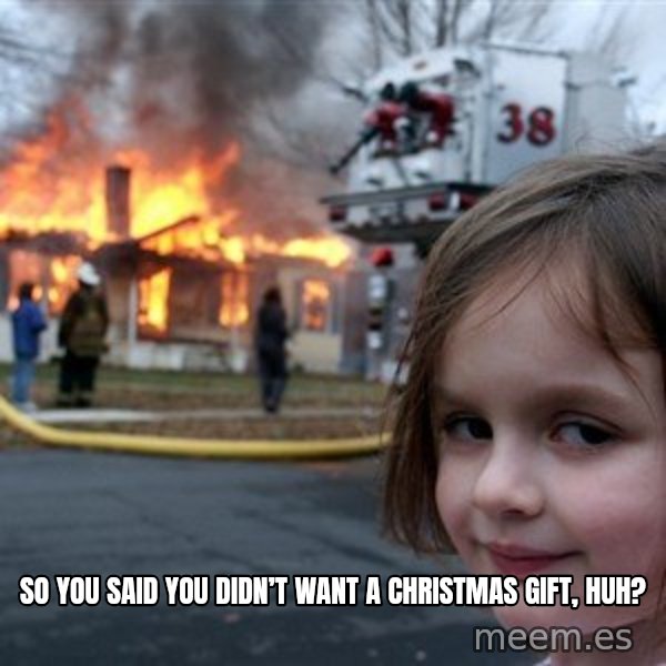 Disaster Girl meme: So you said you didn’t want a Christmas gift, huh?