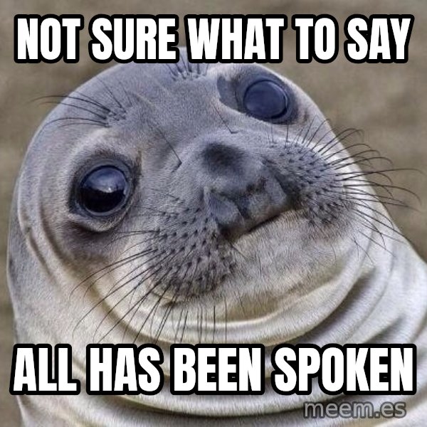 Awkward Seal meme: not sure what to say / all has been spoken