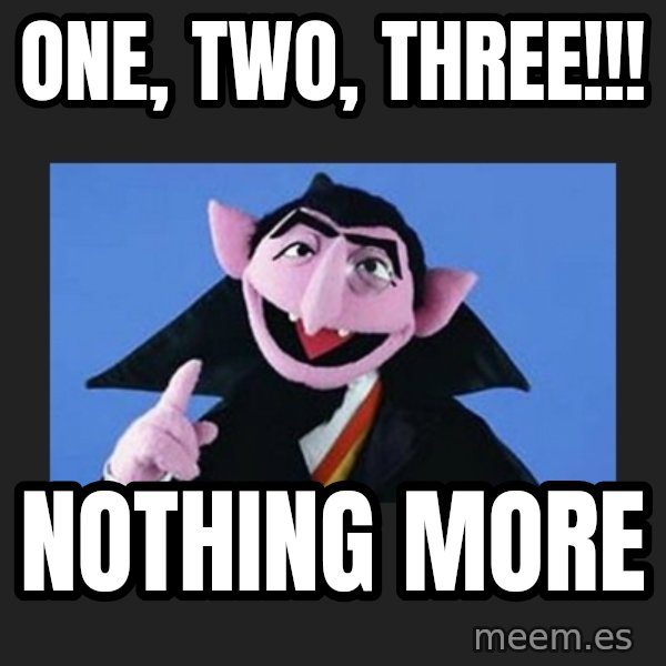 The Count from Sesame Street meme: one, two, THREE!!! / nothing more