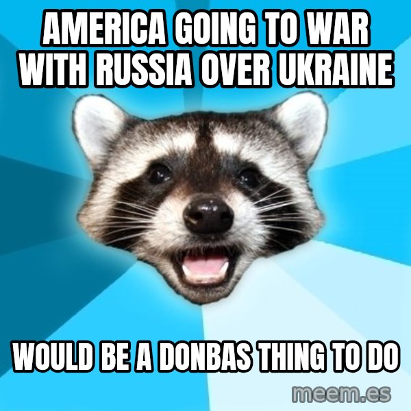 Lame Pun Coon meme: america going to war with russia over ukraine / would be a donbas thing to do