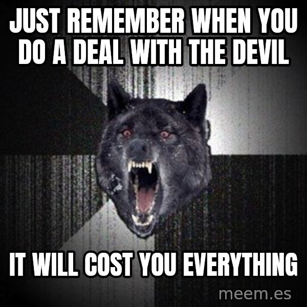 Insanity Wolf meme: just remember when you do a deal with the devil / It will cost you everything