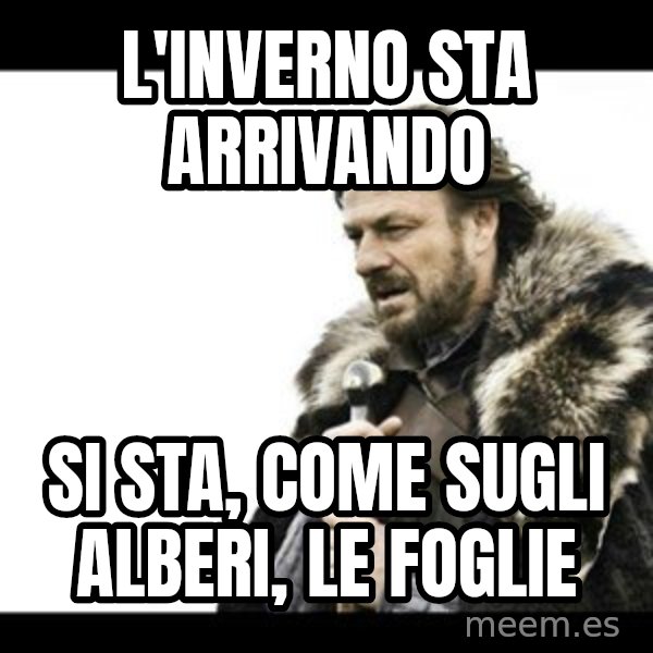 Winter is Coming meme: L'inverno sta arrivando / si sta, come sugli alberi, le foglie