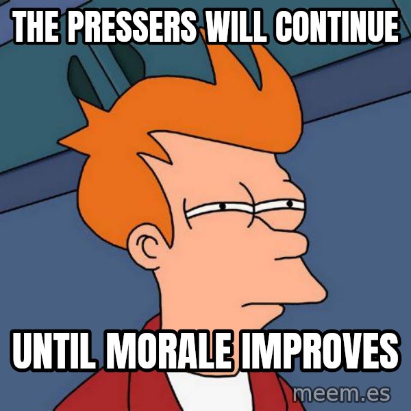 Futurama Fry meme: THE PRESSERS WILL CONTINUE / UNTIL MORALE IMPROVES