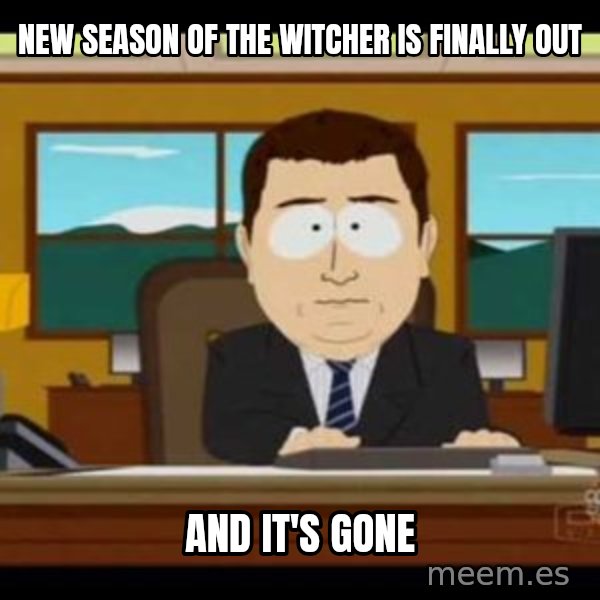 south park aand it's gone meme: New season of the Witcher is finally out / And it's gone
