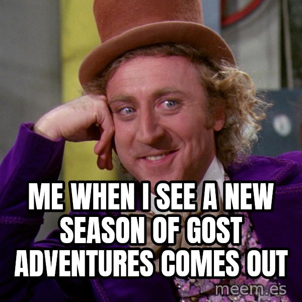 Willy Wonka meme: Me when I see a new season of Gost Adventures comes out