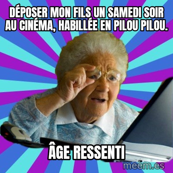 old lady meme: Déposer mon fils un samedi soir au cinéma, habillée en pilou pilou. / Âge ressenti