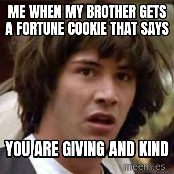 Conspiracy Keanu meme: Me when my brother gets a fortune cookie that says / You are giving and kind
