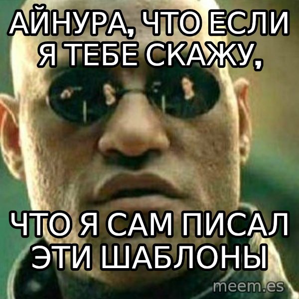 What If I Told You meme: Айнура, что если я тебе скажу, / что я сам писал эти шаблоны