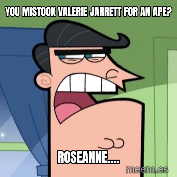 Dinkleberg meme: You mistook Valerie Jarrett for an ape? / Roseanne....