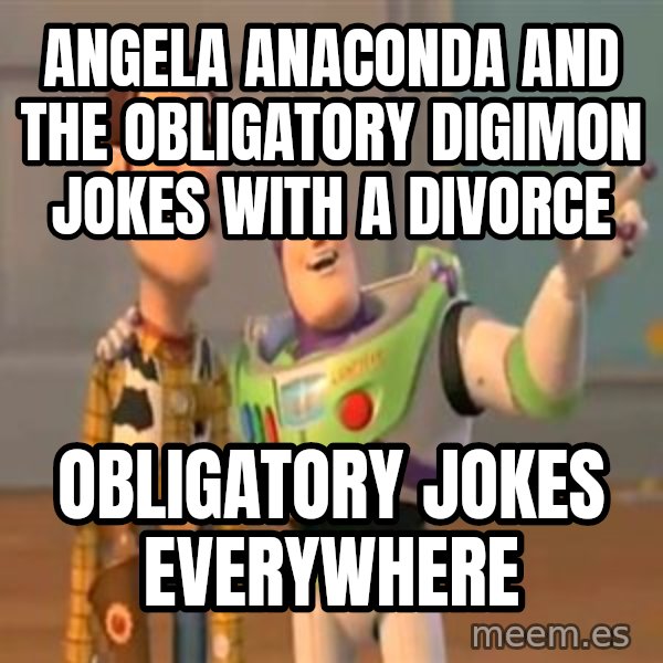 X, X Everywhere  meme: Angela Anaconda and the obligatory Digimon jokes with a divorce / Obligatory jokes everywhere