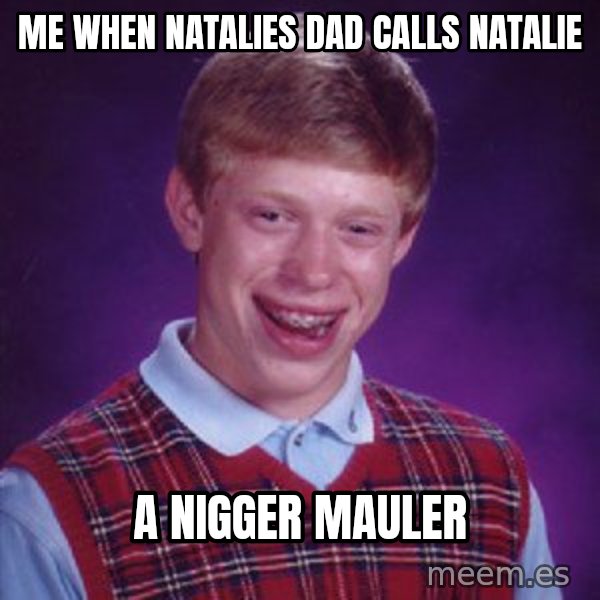 Bad Luck Brian meme: Me when natalies dad calls natalie / A nigger mauler