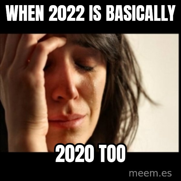 First World Problems meme: when 2022 is basically / 2020 too
