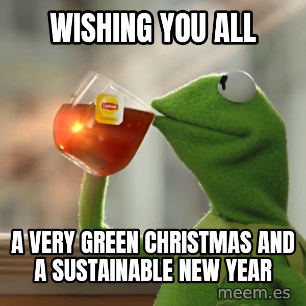 Kermit The Frog Drinking Tea meme: Wishing you all / a very green Christmas and a Sustainable New Year