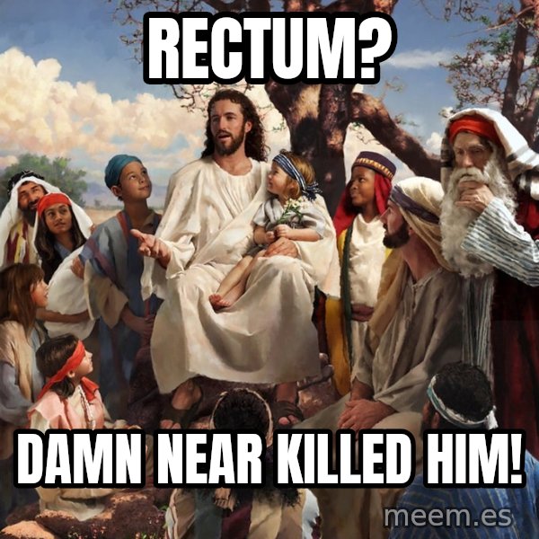 storytime jesus meme: Rectum? / Damn near killed him!